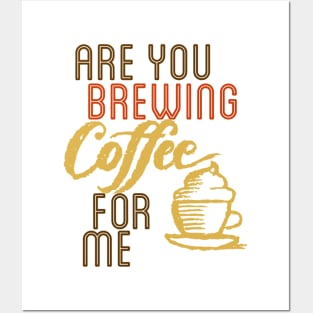 ARE YOU BREWING COFFE FOR ME Posters and Art